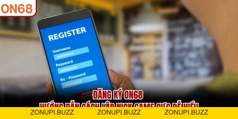 Đăng Ký ON68 - Hướng Dẫn Trở Thành Hội Viên Nhà Cái Nhanh - ZONUPI