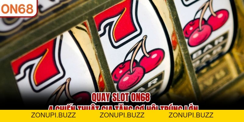 Quay Slot ON68 - 4 Chiến Thuật Gia Tăng Cơ Hội Trúng Lớn - ZONUPI