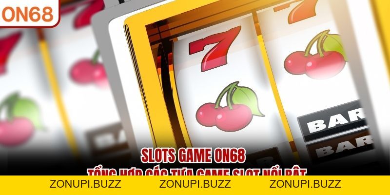Slots Game ON68 - Tổng Hợp Các Tựa Game Nổ Hũ Nổi Bật Nhất - ZONUPI