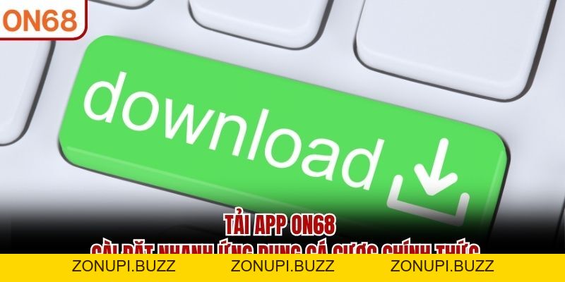 Tải App ON68 - Cài Đặt Ứng Dụng Chính Thức, Cá Cược An Toàn - ZONUPI