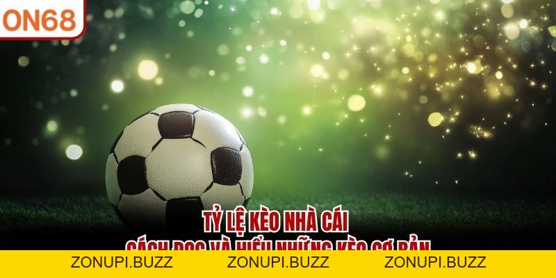 Tỷ Lệ Kèo Nhà Cái ON68 - Cách Đọc Và Hiểu Những Kèo Cơ Bản - ZONUPI